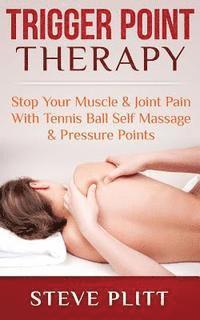 bokomslag Trigger Point Therapy: Stop Your Muscle & Joint Pain With Tennis Ball Self Massage & Pressure Points