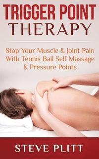 Steve Plitt - Trigger Point Therapy: Stop Your Muscle & Joint Pain With Tennis Ball Self Massage & Pressure Points, Häftad