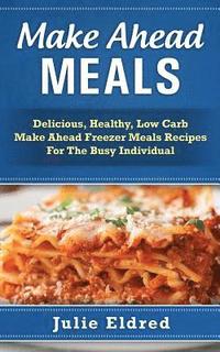 bokomslag Make Ahead Meals: Delicious, Healthy, Low Carb Make Ahead Freezer Meals Recipes For The Busy Individual