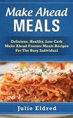 bokomslag Make Ahead Meals: Delicious, Healthy, Low Carb Make Ahead Freezer Meals Recipes For The Busy Individual