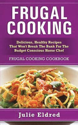 bokomslag Frugal Cooking: Delicious, Healthy Recipes That Won't Break The Bank For The Budget Conscious Home Chef: Frugal Cooking Cookbook