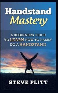 bokomslag Handstand Mastery: A Beginners Guide To Learn How To Easily Do A Handstand