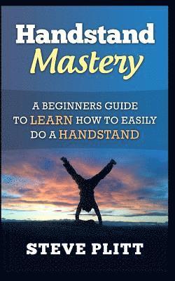 Handstand Mastery: A Beginners Guide To Learn How To Easily Do A Handstand 1