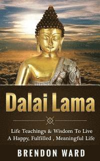 Brendon Ward - Dalai Lama: Life Teachings & Wisdom To Live A Happy, Fufilled, Meaningful Life, Häftad