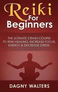 bokomslag Reiki For Beginners: The Ultimate Crash Course To Reiki Healing, Increase Focus, Energy & Decrease Stress