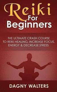 Dagny Walters - Reiki For Beginners: The Ultimate Crash Course To Reiki Healing, Increase Focus, Energy & Decrease Stress, Häftad