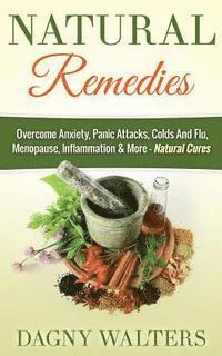 Natural Remedies: Overcome Anxiety, Panic Attacks, Colds And Flu, Menopause, Inflammation & More - Natural Cures 1