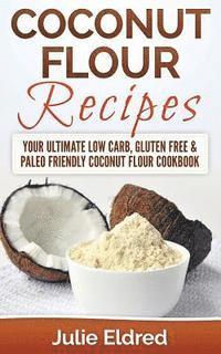 bokomslag Coconut Flour Recipes: Your Ultimate Low Carb, Gluten Free & Paleo Friendly Coconut Flour Cookbook