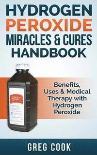 bokomslag Hydrogen Peroxide Miracles & Cures Handbook: Benefits, Uses & Medical Therapy with Hydrogen Peroxide