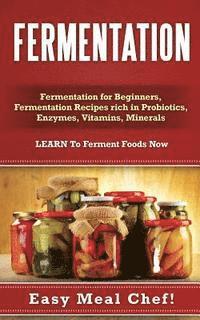 bokomslag Fermentation: Fermentation for Beginners, Fermentation Recipes rich in Probiotics, Enzymes, Vitamins, Minerals - LEARN To Ferment Foods Now