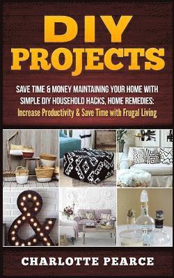 bokomslag DIY Projects: Save Time & Money Maintaining Your Home With Simple DIY Household Hacks, Home Remedies: Increase Productivity & Save T