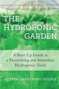 bokomslag The Hydroponic Garden: A Start Up Guide To A Flourishing And Abundant Hydroponic Yield