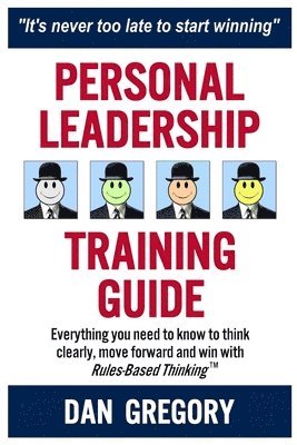 Personal Leadership Training Guide: Everything you need to know to think clearly, move forward and win with Rules-Based Thinking 1
