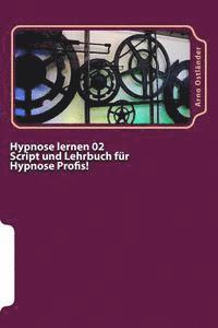 bokomslag Hypnose lernen 02 Script und Lehrbuch für Hypnose Profis!: Aufbau Ausbildung mit allem wichtigen Wissen für den Hypnose Profi mit Mustertexten und wic