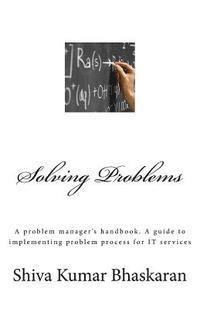 Shiva Kumar Bhaskaran - Solving Problems: A problem manager's handbook, a guide to implementing problem process for IT services, Häftad