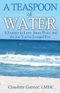 Claudette Gaynor Lmhc - A Teaspoon of Water: A Journey to Love, Inner Peace and the Joy You've Longed For, Häftad