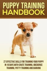 bokomslag Puppy Training Handbook: 27 Effective Skills for Training Your Puppy In 10 Days With Crate Training, Obedience Training, Potty Training And Barking