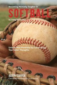 Become Mentally Tougher In Softball by Using Meditation: Unlock Your Potential by Controlling Your Inner Thoughts 1