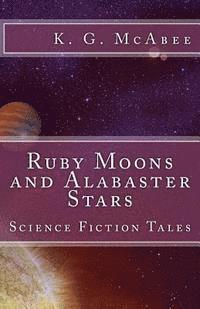 Ruby Moons and Alabaster Stars: Science Fiction Tales 1