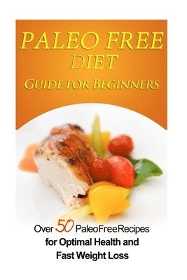 Emma Rose - Paleo Free Diet Guide for Beginners: Over 50 Paleo Free Diet Recipes for Optimal Health & Fast Weight Loss, Häftad