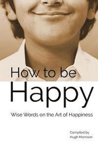 Hugh Morrison - How to be Happy: Wise Words on the Art of Happiness, Häftad