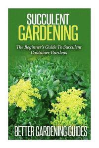 bokomslag Succulent Gardening: The Beginner's Guide To Succulent Container Gardens