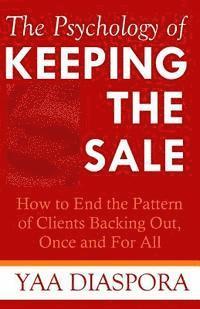 bokomslag The Psychology of Keeping the Sale: How to End the Pattern of Clients Backing Out On You, Once and For All