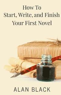 Alan Black - How to Start, Write, and Finish Your First Novel, Häftad