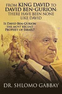 From King David to David Ben-Gurion: There Have Been None Like David: Is David Ben-Gurion the most recent Prophet of Israel? 1