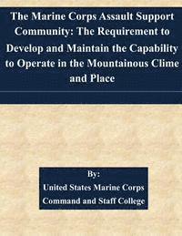 United States Marine Corps Command and S - The Marine Corps Assault Support Community: The Requirement to Develop and Maintain the Capability to Operate in the Mountainous Clime and Place, Häftad