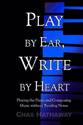 Chas Hathaway - Play by Ear, Write by Heart: Playing the Piano and Composing Music without Reading Notes, Häftad