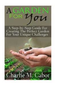 bokomslag A Garden For You: A Step-by-Step Guide For Creating The Perfect Garden For Your Unique Challenges