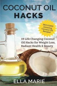bokomslag Coconut Oil Hacks: 19 Life Changing Coconut Oil Hacks for Weight Loss, Radiant Health & Beauty Including Amazing Coconut Oil Recipes