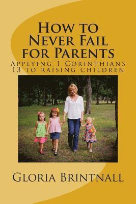 Gloria Brintnall - How to Never Fail for Parents: Applying 1 Corinthians 13 to raising children, Häftad