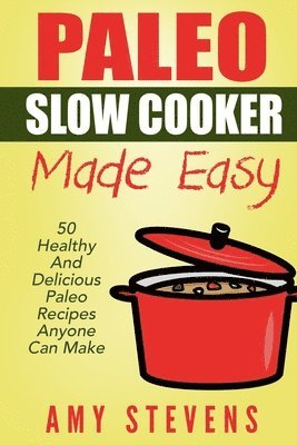 Paleo Slow Cooker Made Easy: 50 Healthy And Delicious Paleo Recipes That Anyone Can Make 1