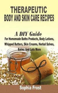 bokomslag Therapeutic Body And Skin Care Recipes: A DIY Guide For Homemade Baths Products, Body Lotions, Whipped Butters, Skin Creams, Herbal Salves, Balms And