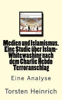 bokomslag Medien und Islamismus. Eine Studie über Islam-Whitewashing nach dem Charlie Hebdo Terroranschlag: Wie Medien und Politiker alles tun, um die Beziehung