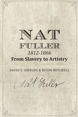 David S. Shields - Nat Fuller: 1812-1866 From Slavery to Artistry: The Life and Work of the "Presiding Genius" of Charleston Cuisine, Häftad