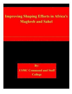 Usmc Command and Staff College - Improving Shaping Efforts in Africa's Maghreb and Sahel, Häftad