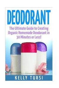 bokomslag Deodorant: The Ultimate Guide to Creating Organic Homemade Deodorant in 30 Minutes or Less!