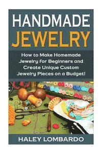 bokomslag Handmade Jewelry: Jewelry Making for Beginners: Create Unique Custom Homemade Jewelry Pieces on a Budget