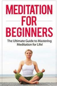 bokomslag Meditation for Beginners: The Ultimate Guide to Mastering Meditation for Life in 30 Minutes or Less!