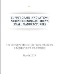 Supply Chain Innovation: Strengthening America's Small Manufacturers