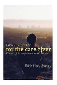 bokomslag Essentials of Self Care for the Caregiver: 10 or tips for making you a better caregiver