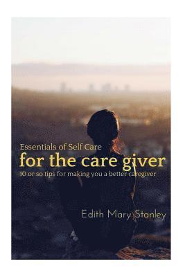 Essentials of Self Care for the Caregiver: 10 or tips for making you a better caregiver 1