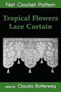 bokomslag Tropical Flowers Lace Curtain Filet Crochet Pattern: Complete Instructions and Chart