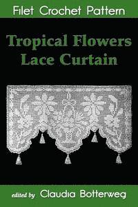 Mary E. Fitch, Claudia Botterweg - Tropical Flowers Lace Curtain Filet Crochet Pattern: Complete Instructions and Chart, Häftad