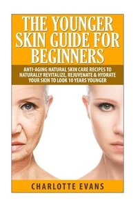 bokomslag The Younger Skin Guide for Beginners: Anti-Aging Natural Skin Care Recipes to Naturally Revitalize, Rejuvenate & Hydrate Your Skin to Look 10 Years Yo