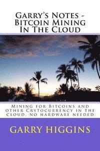 Garry's Notes - Bitcoin Mining In The Cloud: Mining for Bitcoins and other Crytocurrency in the cloud 1