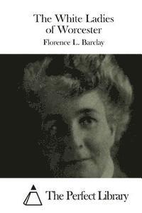 Florence L. Barclay, The Perfect Library - The White Ladies of Worcester, Häftad